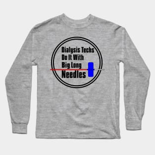 Dialysis Techs Do It With Big Long Needles Long Sleeve T-Shirt